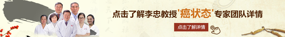 少萝抠逼自慰北京御方堂李忠教授“癌状态”专家团队详细信息